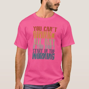 Sie können nicht den ganzen Tag über trinken Desig T-Shirt