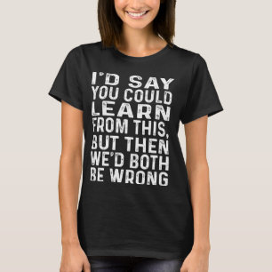 Sie könnten daraus lernen, dass wir beide falsch l T-Shirt