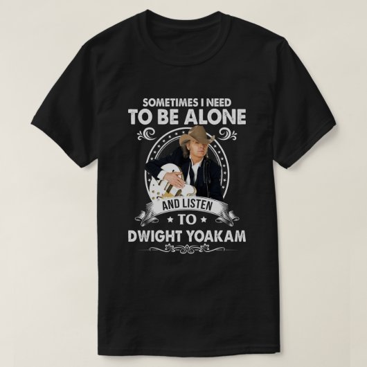 Sie müssen allein sein und Dwight Yoakam Music hör T-Shirt (Design vorne)