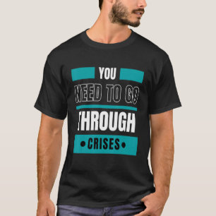 Sie müssen Krisen durchmachen T-Shirt