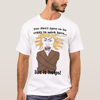 Sie müssen nicht verrückt sein, hier zu arbeiten… T-Shirt