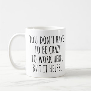 Sie müssen nicht verrückt sein, um hier zu arbeite kaffeetasse