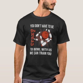 Sie müssen nicht verrückt sein, um mit uns Bowling T-Shirt