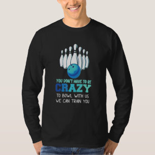 Sie müssen nicht verrückt sein, um mit uns Bowling T-Shirt