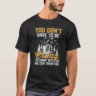 Sie müssen nicht verrückt sein, um mit uns zu camp T-Shirt
