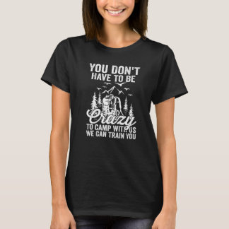 Sie müssen nicht verrückt sein, um mit uns zu camp T-Shirt