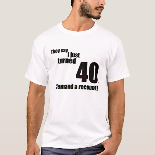 Sie sagen, dass ich gerade 40 drehte. Ich verlange T-Shirt (Vorderseite)
