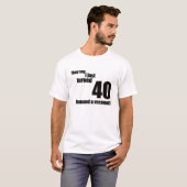 Sie sagen, dass ich gerade 40 drehte. Ich verlange T-Shirt (Vorne ganz)