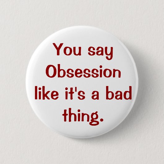 Sie sagen Obsession, wie es eine schlechte Sache Button (Vorderseite)
