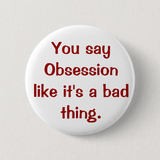 Sie sagen Obsession, wie es eine schlechte Sache Button