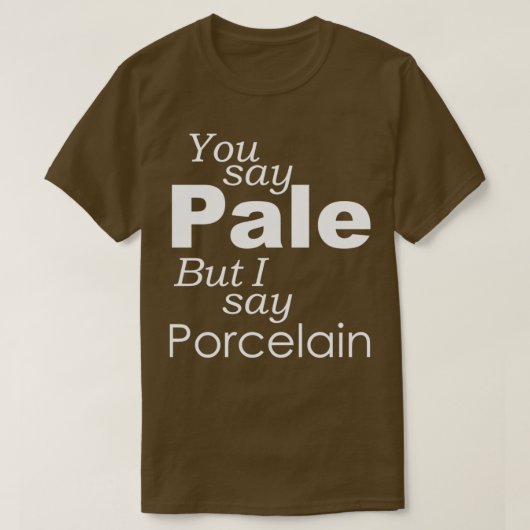 Sie sagen PALE ich sage PORCELAIN T-Shirt (Design vorne)
