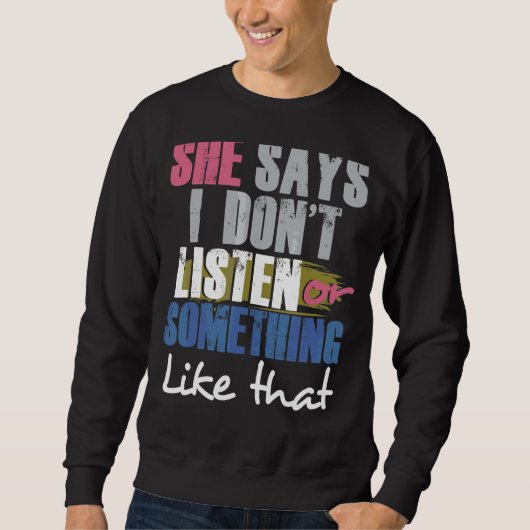 Sie sagt, ich höre nicht zu oder so. sweatshirt (Vorderseite)
