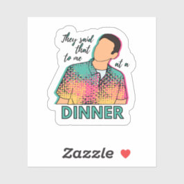 Sie sagten mir das bei einem Abendessen auf einem  Aufkleber