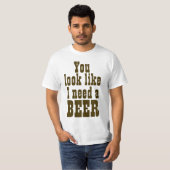 Sie schauen, wie ich ein Bier benötige T-Shirt (Vorne ganz)