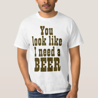 Sie schauen, wie ich ein Bier benötige T-Shirt