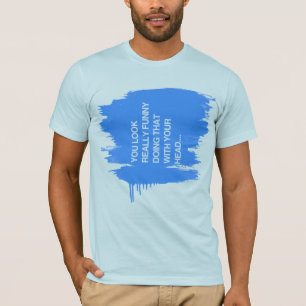 SIE SCHAUEN WIRKLICH LUSTIG, DAS MIT IHREM KOPF T-Shirt