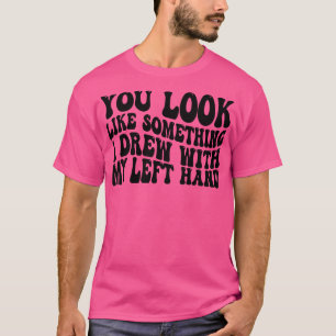 Sie sehen aus wie etwas, das ich mit meiner links T-Shirt
