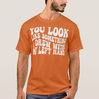 Sie sehen aus wie etwas, das ich mit meiner links T-Shirt