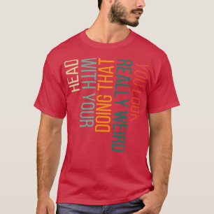 Sie sehen wirklich seltsam aus, wenn Sie das mit I T-Shirt