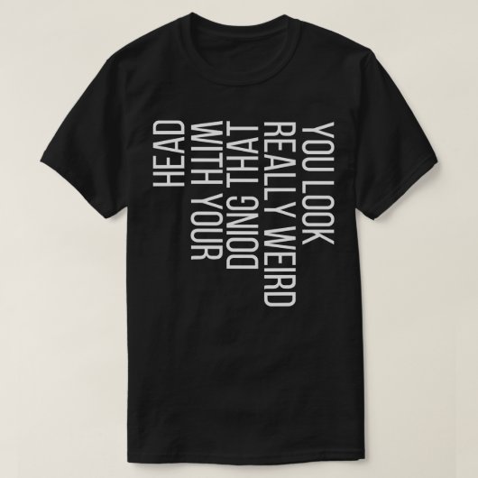 Sie sehen wirklich seltsam aus, wenn Sie das mit I T-Shirt (Design vorne)