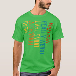 Sie sehen wirklich seltsam aus, wenn Sie das mit I T-Shirt