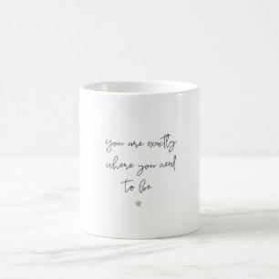 Sie sind genau, wo Sie sein müssen Kaffeetasse