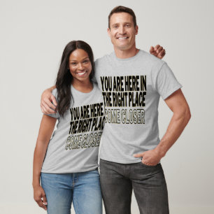 Sie sind hier genau richtig, kommen Sie näher T-Shirt