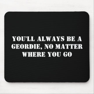 Sie sind immer ein Geordie, egal wo Sie gehen Mousepad