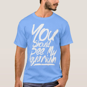 Sie sollten mein Aquarium 4 sehen T-Shirt