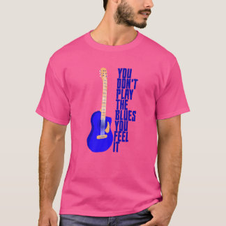 Sie spielen nicht die Blues, die Sie fühlen T-Shirt