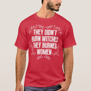 Sie verbrannten keine Hexen, sie verbrannten Fraue T-Shirt
