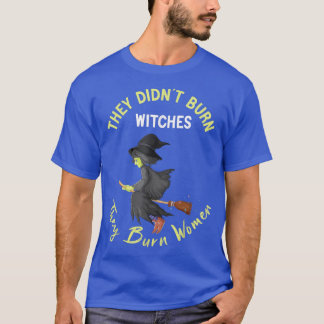 Sie verbrannten keine Hexen, sie verbrannten Fraue T-Shirt
