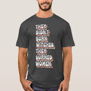 Sie verbrannten keine Hexen, sie verbrannten Fraue T-Shirt
