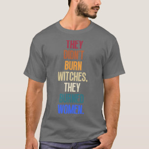 Sie verbrannten keine Hexen, sie verbrannten Fraue T-Shirt