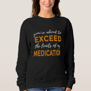 Sie werden gleich die Grenzen meiner Medikamente ü Sweatshirt