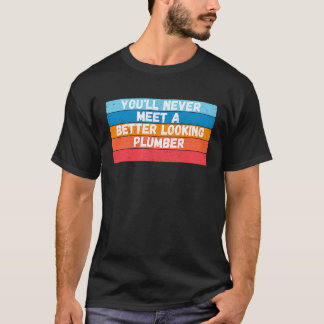 Sie werden nie einen besser aussehenden Klempner t T-Shirt