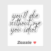 Sie werden ohne mich Die Sie Idiot Wasseraufkleber Aufkleber (Blatt)