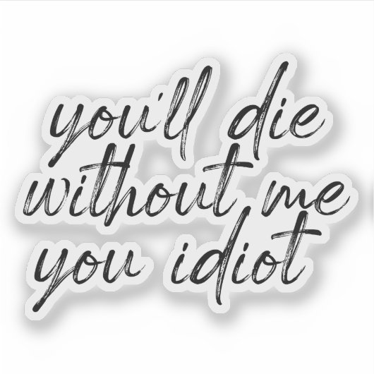 Sie werden ohne mich Die Sie Idiot Wasseraufkleber Aufkleber (Vorderseite)