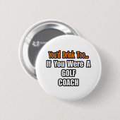Sie würden auch trinken...Golf Coach Button (Vorne & Hinten)