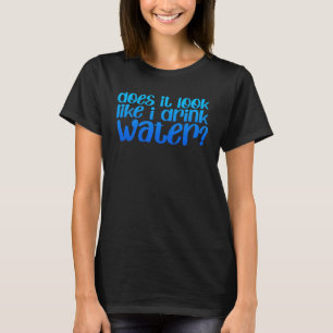 Sieht es aus, als ob ich Wasser trinke? T-Shirt