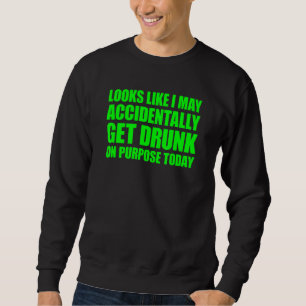 Sieht so aus, als könnte ich zufällig Betrunken we Sweatshirt