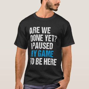 Sind wir fertig, aber ich habe mein Spiel angehalt T-Shirt
