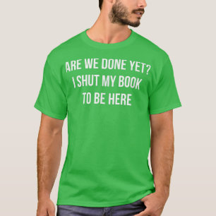 Sind wir fertig, aber ich schließe mein Buch, um h T-Shirt