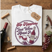 Sip Happens Just Wine About It Funny Wine Pun T-Shirt