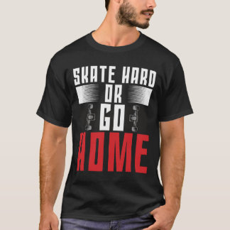 Skateboard Skate Hart Oder Geh Nach Hause T-Shirt