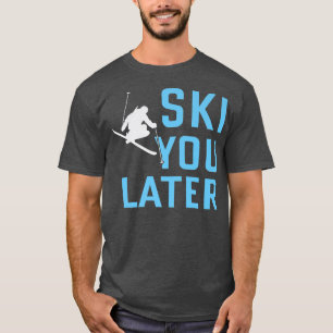 Skifahren Sie später Ski Ski Ski Snow T-Shirt