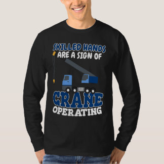 Skilled hands are a sign of Crane Operator Crane R T-Shirt