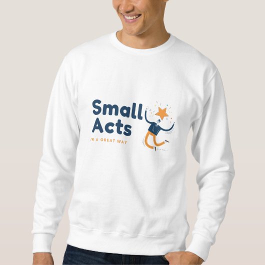 Small Acts in A Great Way Sweatshirt (Vorderseite)