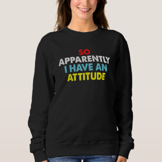 So Apparently I Have An Attitude Sarcastic Saying Sweatshirt