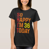 So Happy I m 36 Today T-Shirt (Vorderseite)